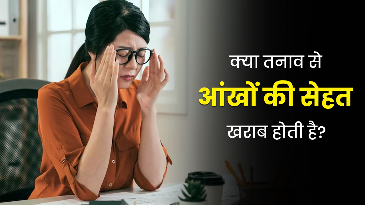 क्‍या तनाव में रहने से आंखों से जुड़ी समस्याएं होती हैं? डॉक्‍टर से जानें इन दोनों में संबंध 