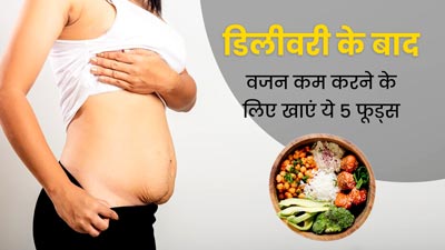 डिलीवरी के बाद बढ़ गया है वजन, तो कम करने के लिए डाइट में शामिल करें ये 5 फूड्स