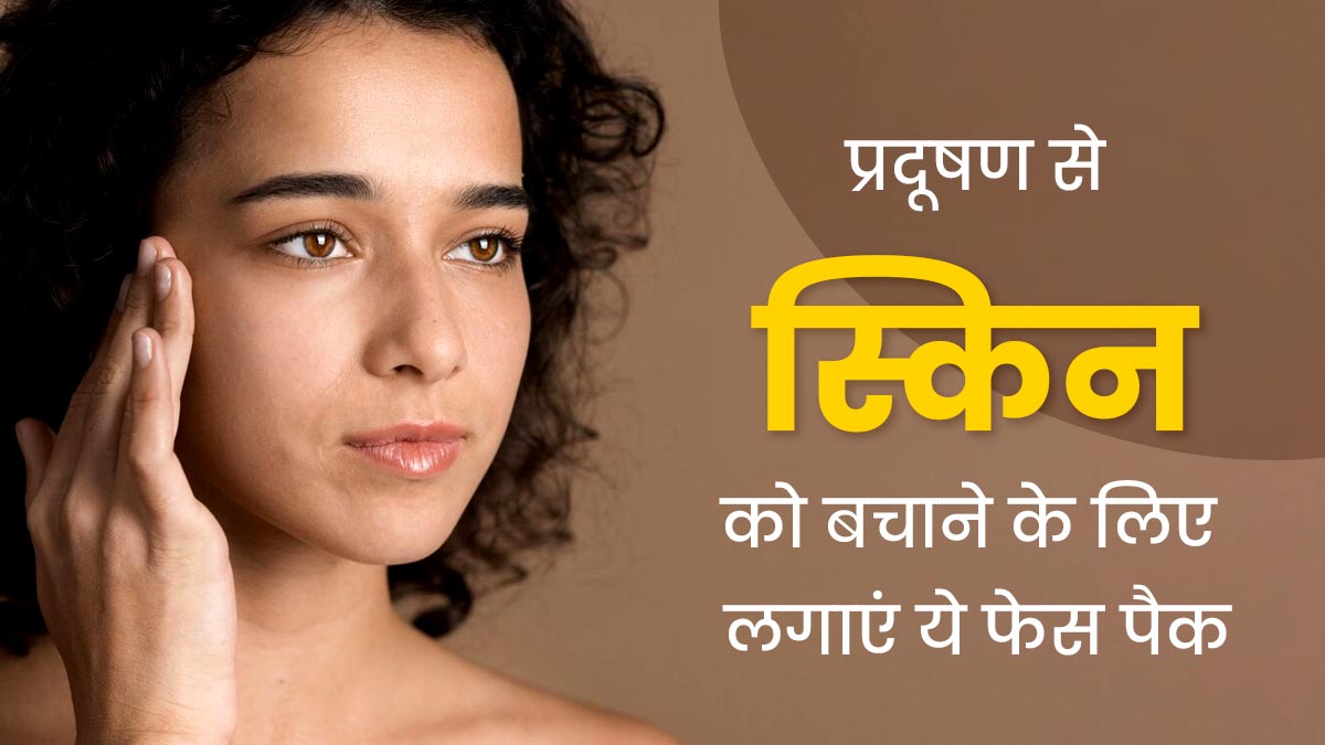 प्रदूषण की वजह से त्वचा दिखने लगी है डल और बेजान, तो लगाएं ये 3 फेस पैक जिनसे आएगा निखार