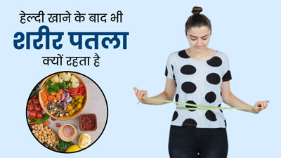 खूब हेल्दी फूड्स खाने के बाद भी हैं दुबले-पतले, जानें इसकी वजह