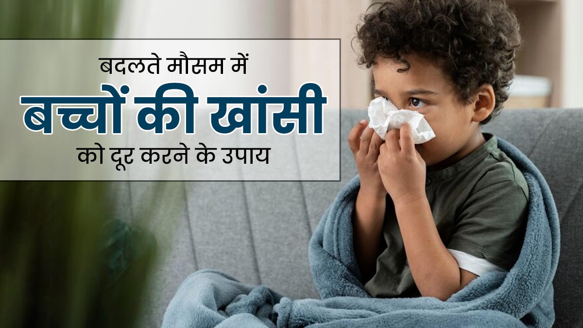 बदलते मौसम में बच्चों को हो गया है खांसी-जुकाम, तो राहत के लिए अपनाएं ये उपाय