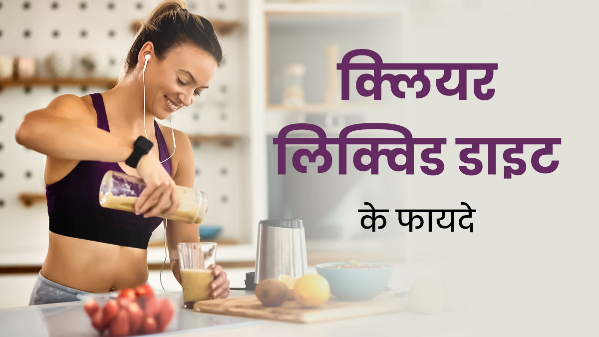 सेहत के लिए कई कारणों से फायदेमंद है क्‍लियर लिक्विड डाइट, जानें इसमें क्‍या खाएं और क्‍या नहीं?