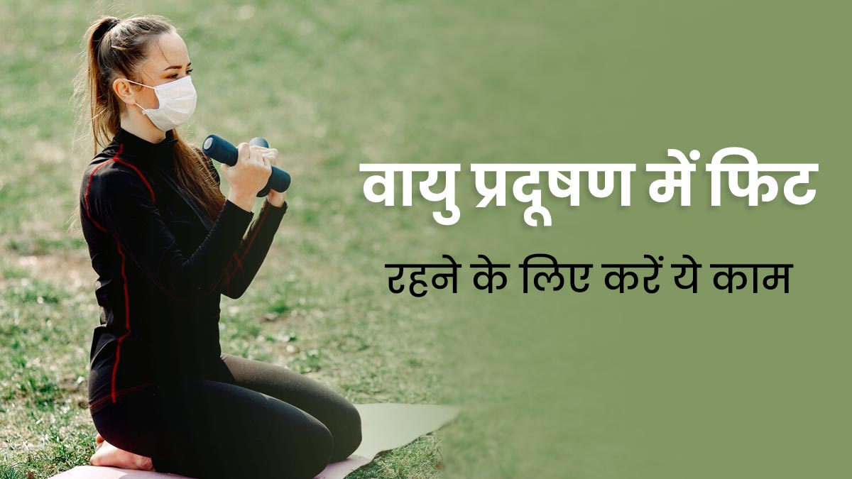 वायु प्रदूषण के बीच खुद को फिट रखने के लिए जरूर करें ये 5 काम