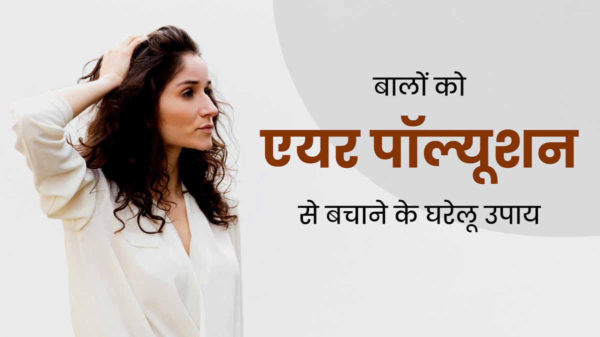 बालों को एयर पॉल्यूशन से बचाने के लिए अपनाएं ये 5 घरेलू उपाय, बालों की समस्याओं से मिलेगी राहत 