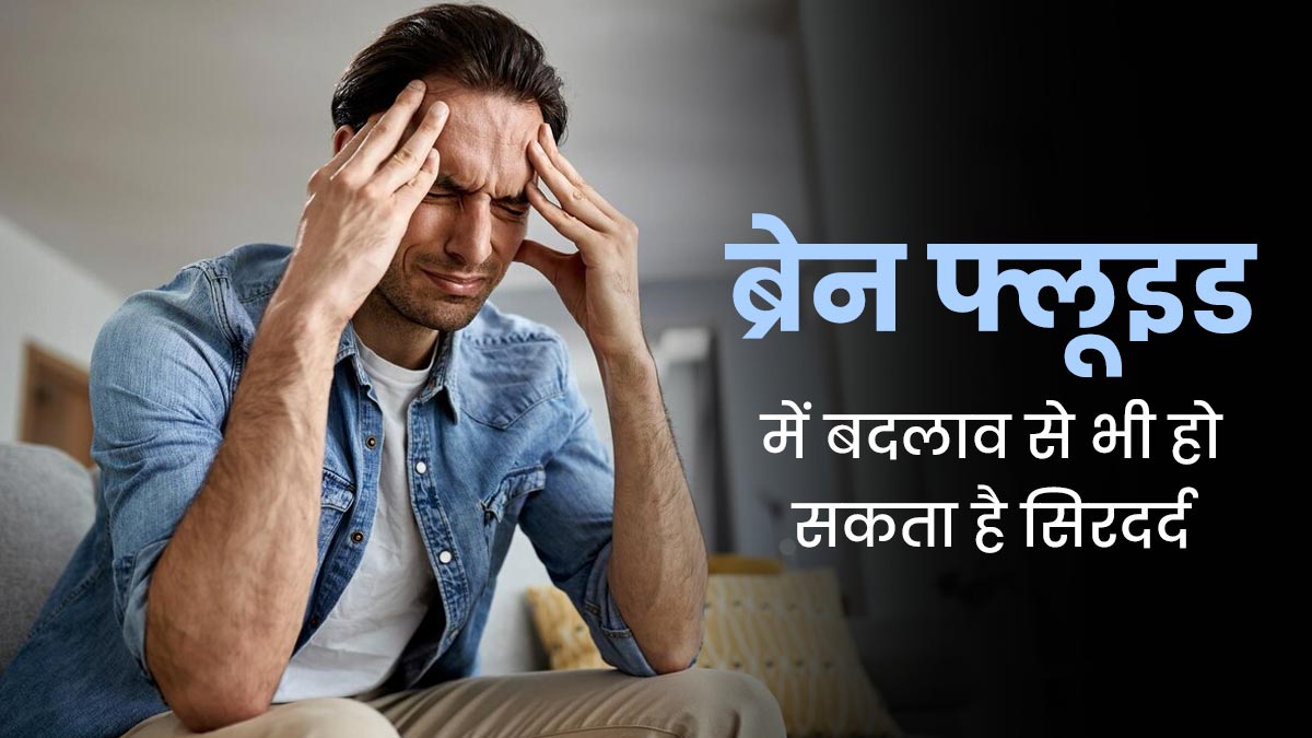 ब्रेन फ्लूइड में बदलाव से भी हो सकता है सिरदर्द, जानें क्या कहते हैं डॉक्टर