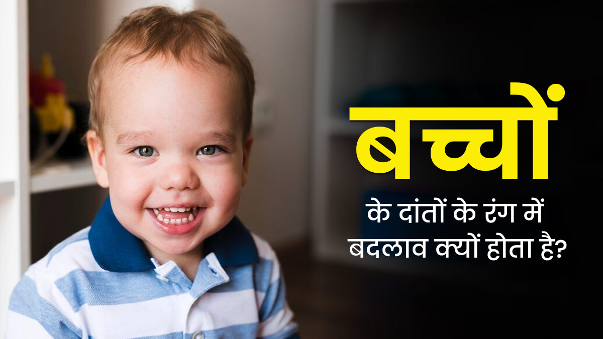 बच्चों के दांतों के रंग में बदलाव क्यों होता है? जानें इसके कारण