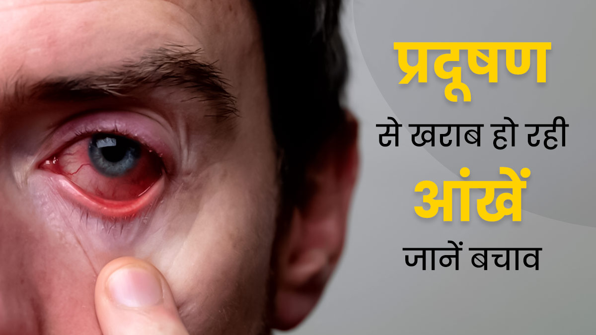 प्रदूषण से आंखों में हो रही ये बीमारियां, डॉक्टर से जानें कैसे करें बचाव