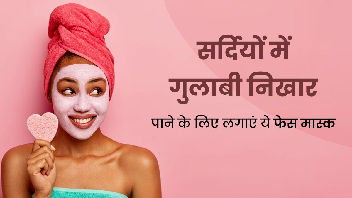 सर्दियों में गुलाबी निखार पाने के लिए लगाएं ये 5 फेस मास्क, जानें बनाने का तरीका 
