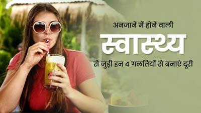 अनजाने में भी न करें सेहत से जुड़ी ये 4 गलतियां, बिगड़ सकती है तबियत