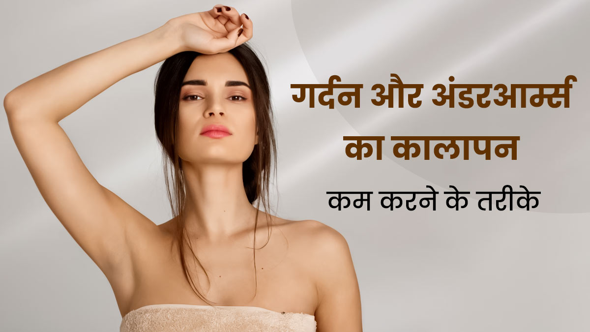 गर्दन और अंडरआर्म्स का कालापन दूर करने के लिए अपनाएं ये 6 तरीके, रंगत में होगा सुधार