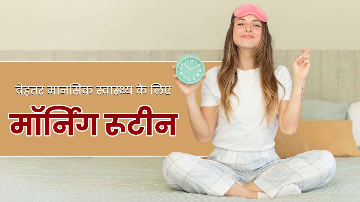 मेंटल हेल्थ को बेहतर रखने के लिए मॉर्निंग रूटीन में शामिल करें ये 5 आदतें, सेहत भी रहेगी बेहतर 