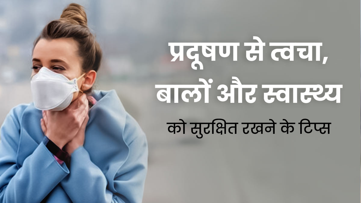 बढ़ते प्रदूषण में फॉलो करें ये 19 एंटी-पॉल्यूशन टिप्स, सेहत के साथ ही त्वचा और बाल भी रहेंगे सुरक्षित