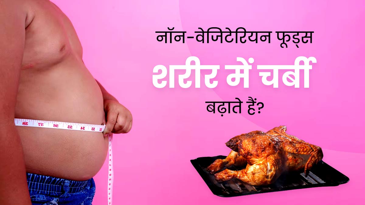 क्या नॉन-वेजीटेरियन फूड्स खाने से शरीर में चर्बी बढ़ती है? जानें एक्सपर्ट की राय