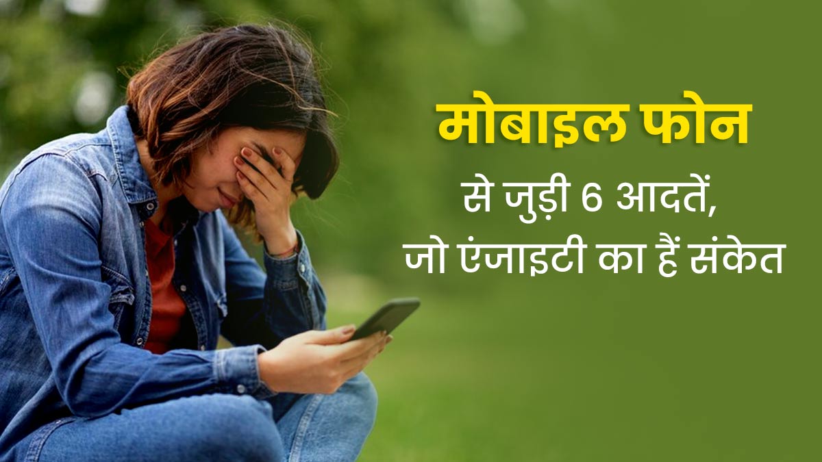 मोबाइल फोन से जुड़ी ये 6 आदतें हो सकती हैं एंग्जाइटी का संकेत, जानें दूर करने के उपाय