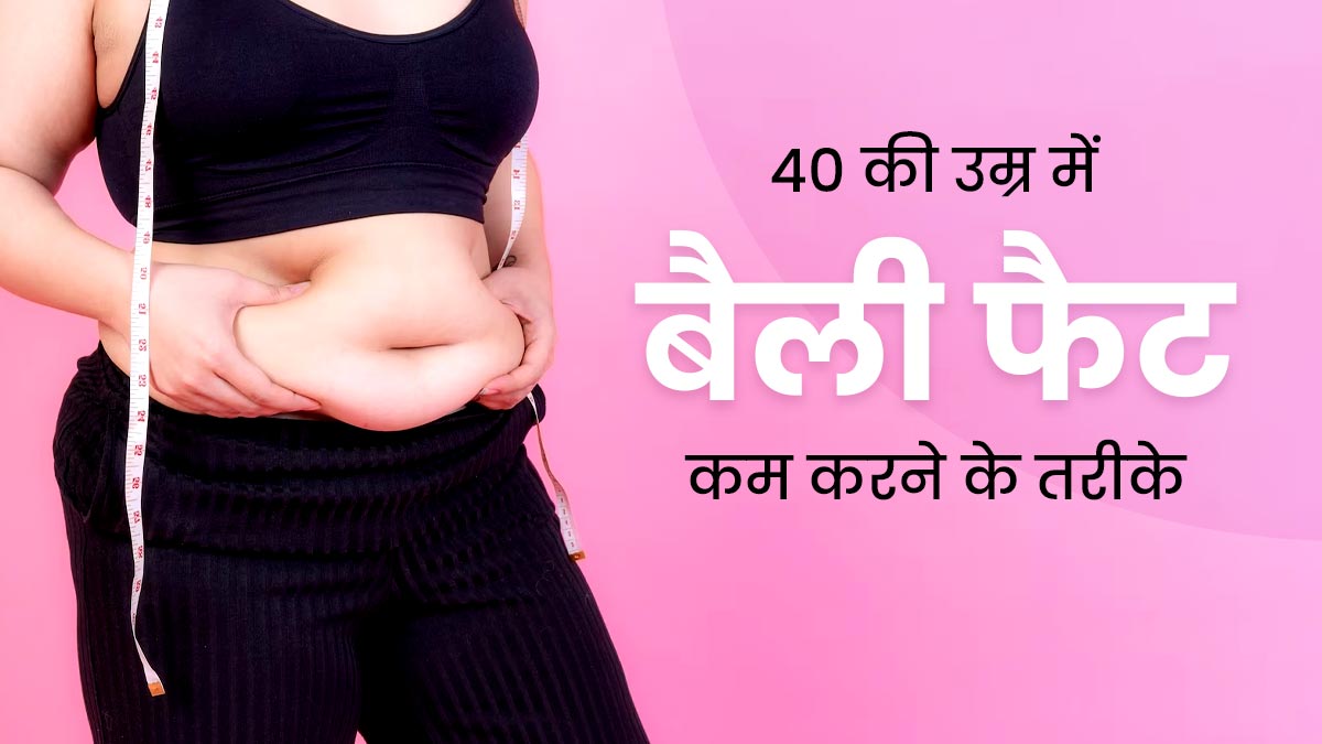 40 की उम्र में बैली फैट कम करने के लिए अपनाएं ये तरीके, वेट लॉस में मिलेगी मदद 