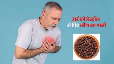 हाई कोलेस्ट्रॉल कंट्रोल करने के लिए ऐसे करें लौंग के पानी का सेवन, जल्दी मिलेगा फायदा