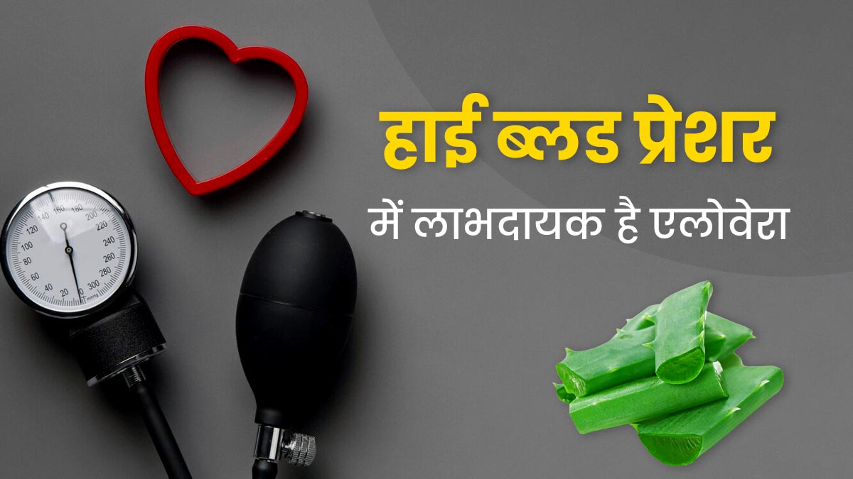 हाई ब्लड प्रेशर में लाभदायक है एलोवेरा, जानें इसके फायदे और इस्तेमाल का तरीका