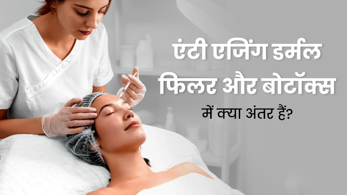 एंटी एजिंग डर्मल फिलर और बोटॉक्स में क्या अंतर हैं? एक्सपर्ट से जानें 