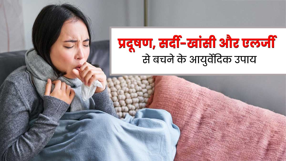  प्रदूषण के कारण होने वाली खांसी और एलर्जी से बचने के लिए फॉलो करें ये 5 आयुर्वेदिक उपाय