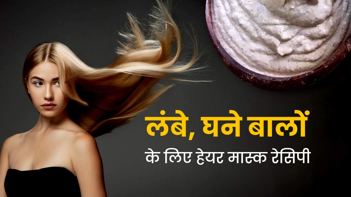 लंबे, घने और मजबूत बाल पाने के लिए इस्तेमाल करें ये हेयर मास्क, जानें रेसिपी और फायदे 