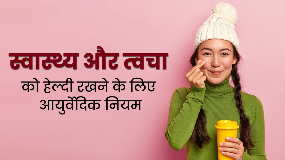 ठंड में रखना है सेहत और स्किन का ख्याल, तो इन आयुर्वेदिक नियमों का करें पालन