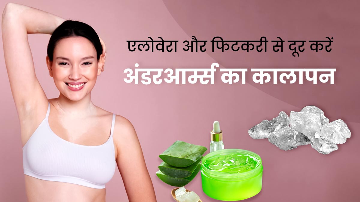 अंडरआर्म्स का कालापन दूर करेगा एलोवेरा और फिटकरी का यह नुस्खा, जानें इस्तेमाल का तरीका