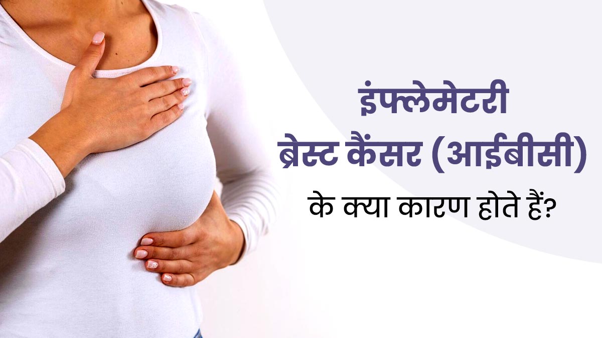 इंफ्लेमेटरी ब्रेस्ट कैंसर (आईबीसी) के क्या कारण होते हैं? डॉक्टर से जानें 