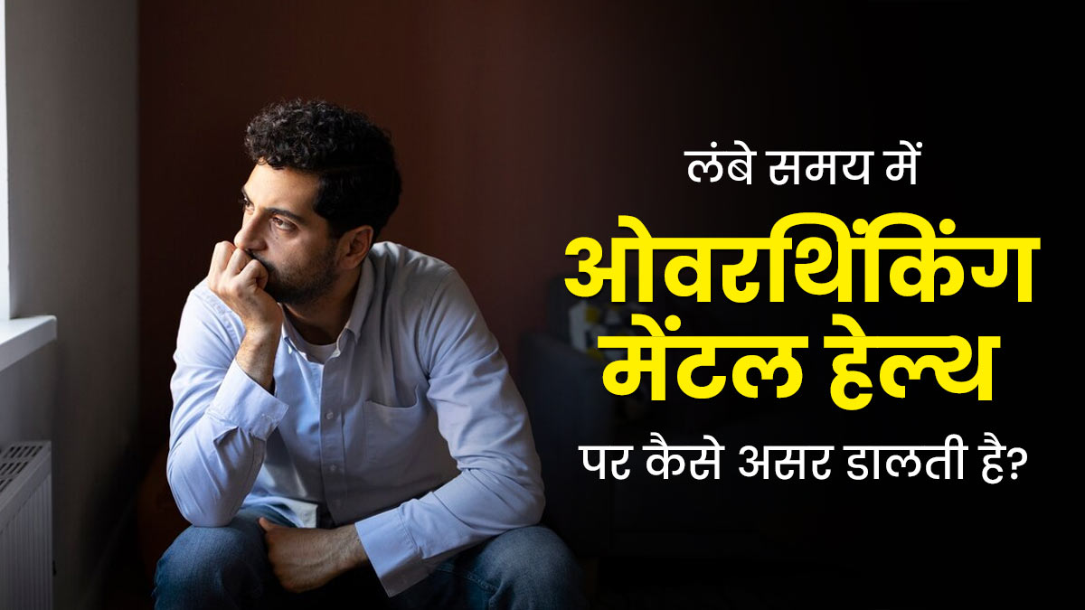 ओवरथिंकिंग की आदत मेंटल हेल्थ को कैसे प्रभावित करती है? एक्सपर्ट से जानें इन दोनों में संबंध