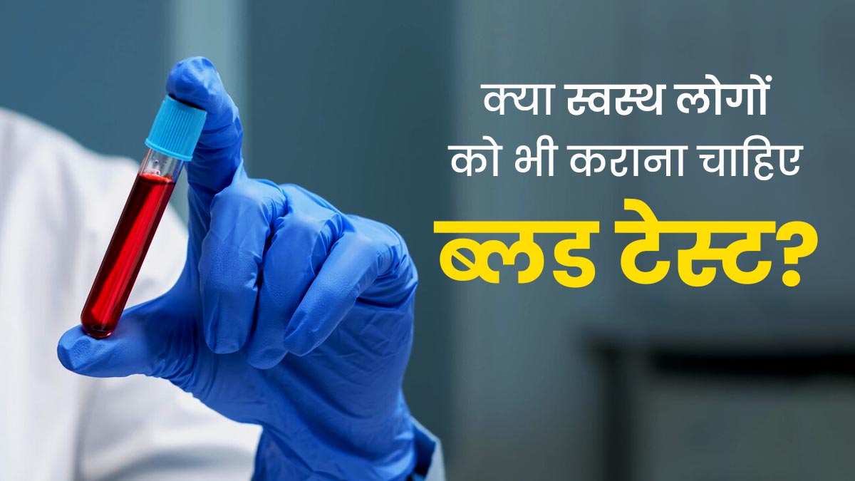 कोई भी बीमारी न होने पर या स्वस्थ व्यक्ति को भी कराने चाहिए ब्लड टेस्ट? जानें क्या ये वाकई होते हैं जरूरी