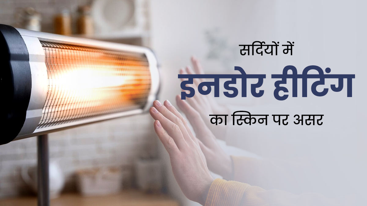 सर्दियों में हीटर के आगे बिताते हैं ज्यादा समय, तो जानें इनडोर हीटिंग के स्किन पर पड़ने वाले प्रभाव