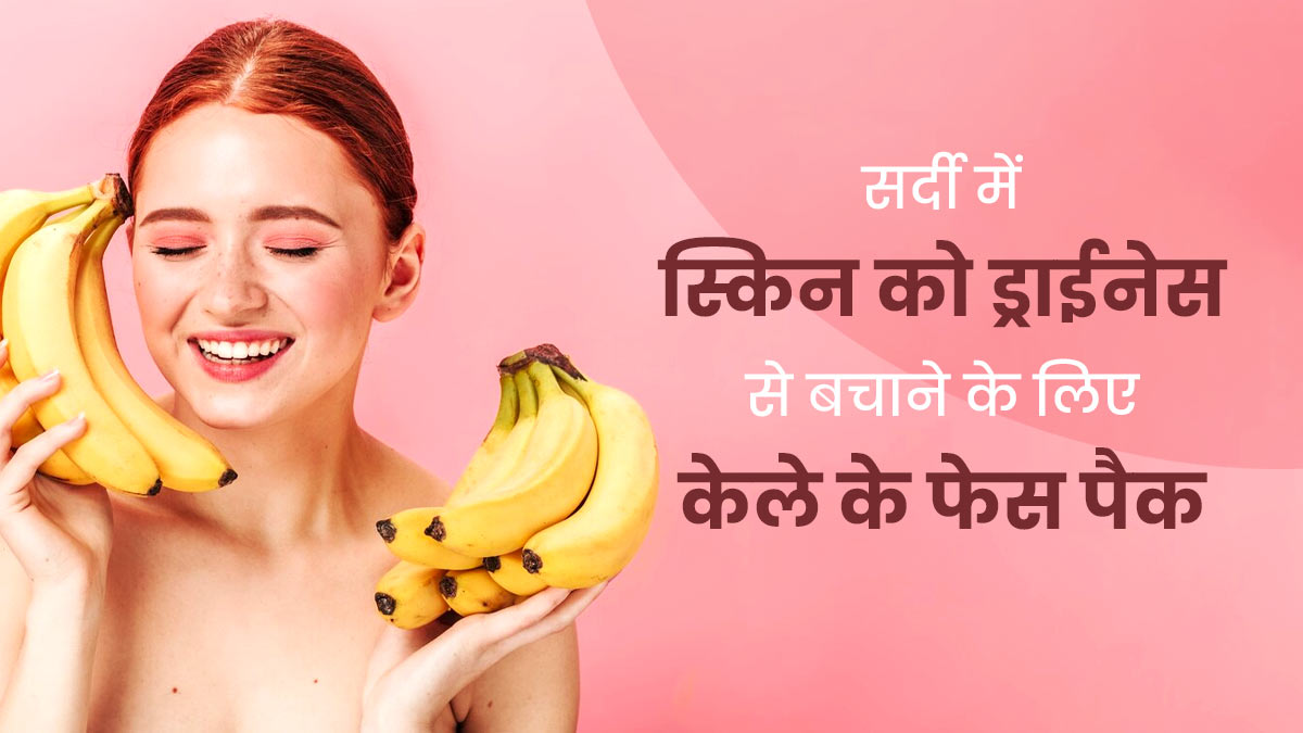 सर्दियों में ड्राई स्किन से छुटकारा पाने के लिए लगाएं केले से बने ये 3 फेस पैक, मिलेगी मुलायम त्वचा 
