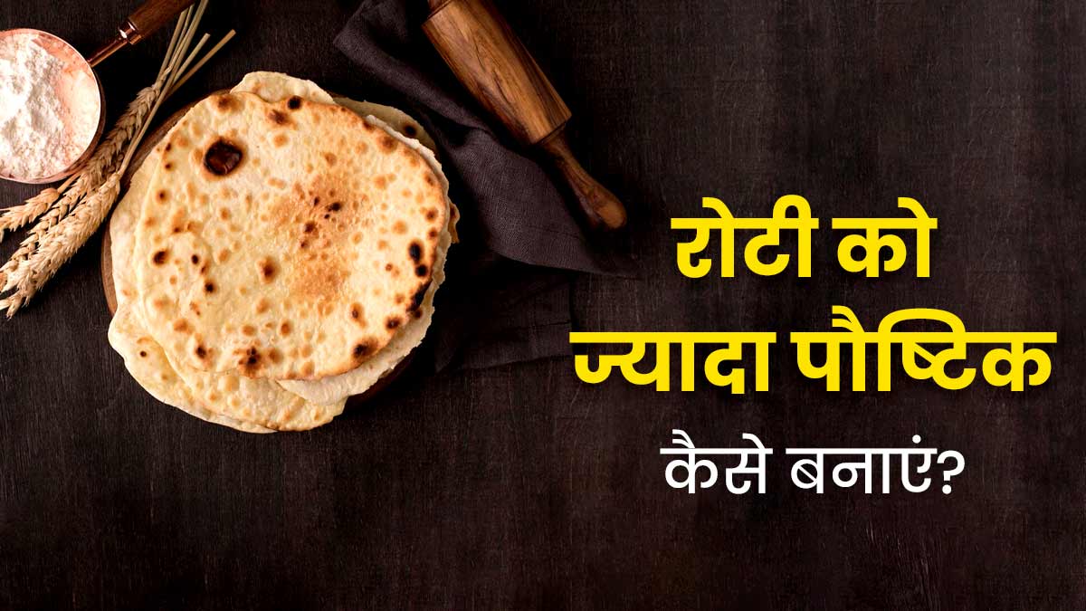 रोटी को ज्यादा पौष्टिक बनाने के लिए अपनाएं ये 5 टिप्स