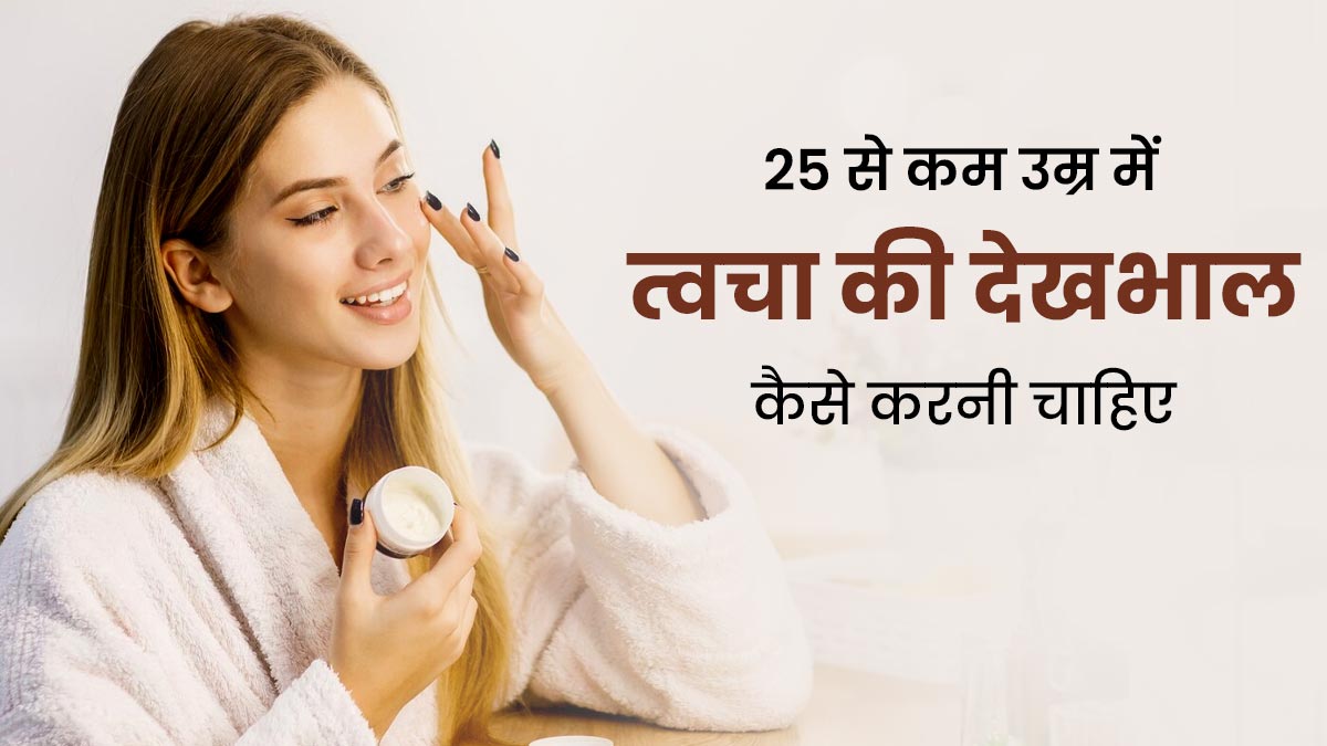 25 साल से कम उम्र की लड़कियां ऐसे करें अपनी त्वचा की देखभाल, लंबे समय तक रहेंगी जवां