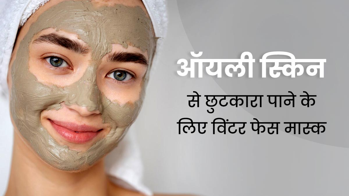 ऑयली स्किन से छुटकारा पाने के लिए सर्दियों में लगाएं ये 5 फेस मास्क, जानें बनाने का तरीका