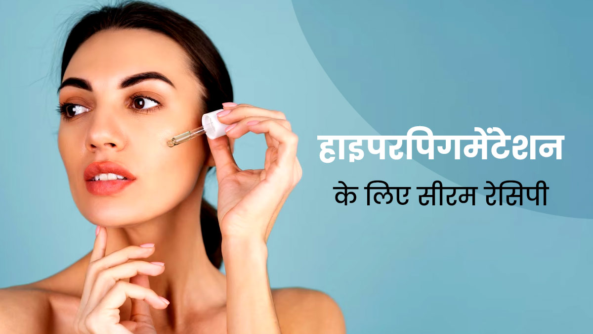 हाइपरपिग्मेंटेशन से परेशान हैं तो लगाएं यह स्किन ब्राइटनिंग सीरम, जानें बनाने का तरीका 