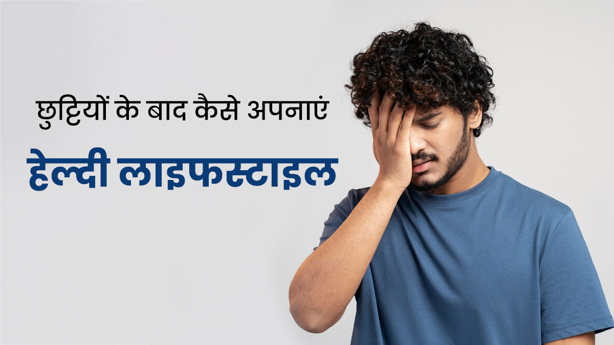 लंबे वेकेशन के बाद हो गई है थकान और कमजोरी, तो पुरानी लाइफस्टाइल में लौटने के लिए अपनाएं ये टिप्स
