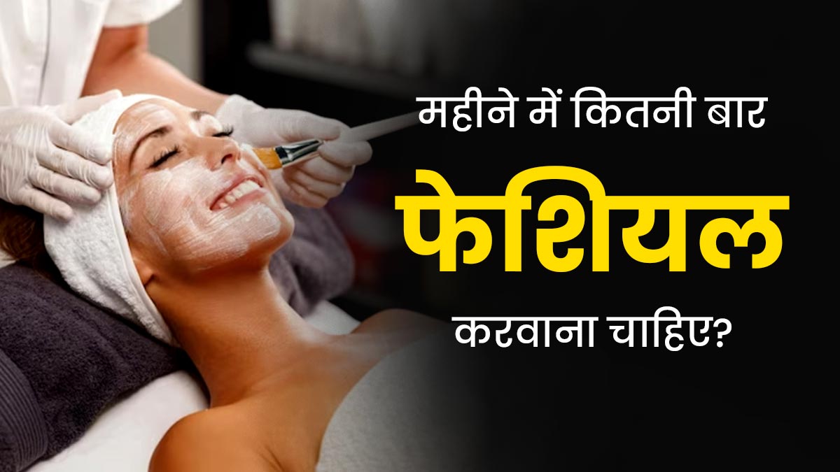 एक महीने में कितनी बार फेशियल करवाना चाहिए? एक्सपर्ट से जानें