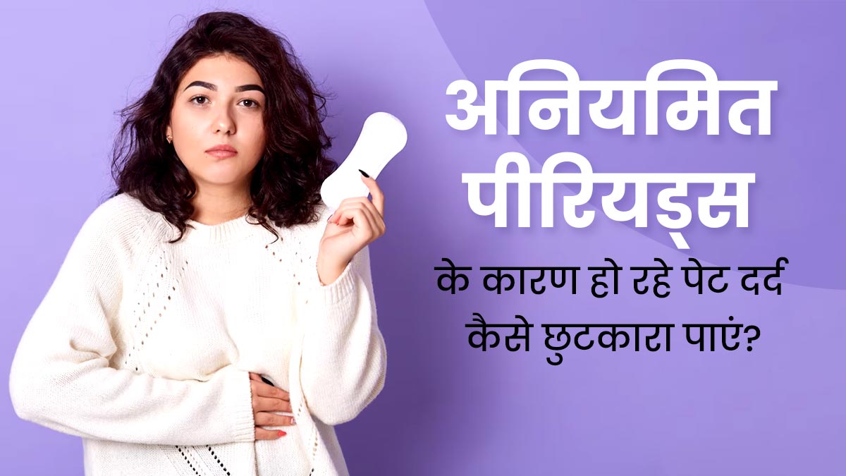 अनियमित पीरियड्स के कारण हो रहा है पेट दर्द, तो राहत पाने के लिए अपनाएं ये टिप्स
