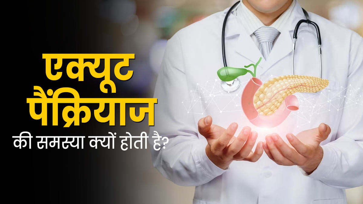एक्यूट पैंक्रियाटाइटीज (पैक्रिया में सूजन) की समस्या क्यों होती है? डॉक्टर से समझें आसान भाषा में 