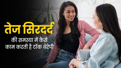 तेज सिरदर्द (Chronic Migraine) की समस्या में कैसे काम करती है टॉक थेरेपी, जानें इसके फायदे 