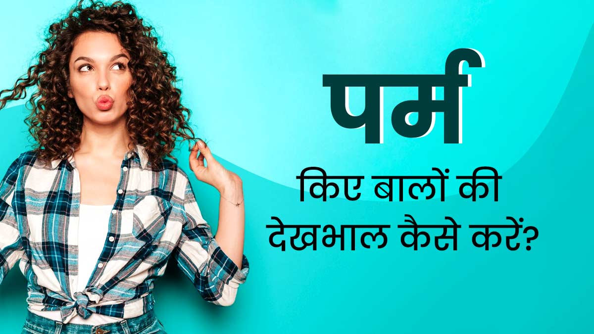 पर्म (परमानेंट कर्ली) किए बालों की देखभाल कैसे करें? जानें 5 टिप्स, जिनसे बालों को नहीं होगा नुकसान