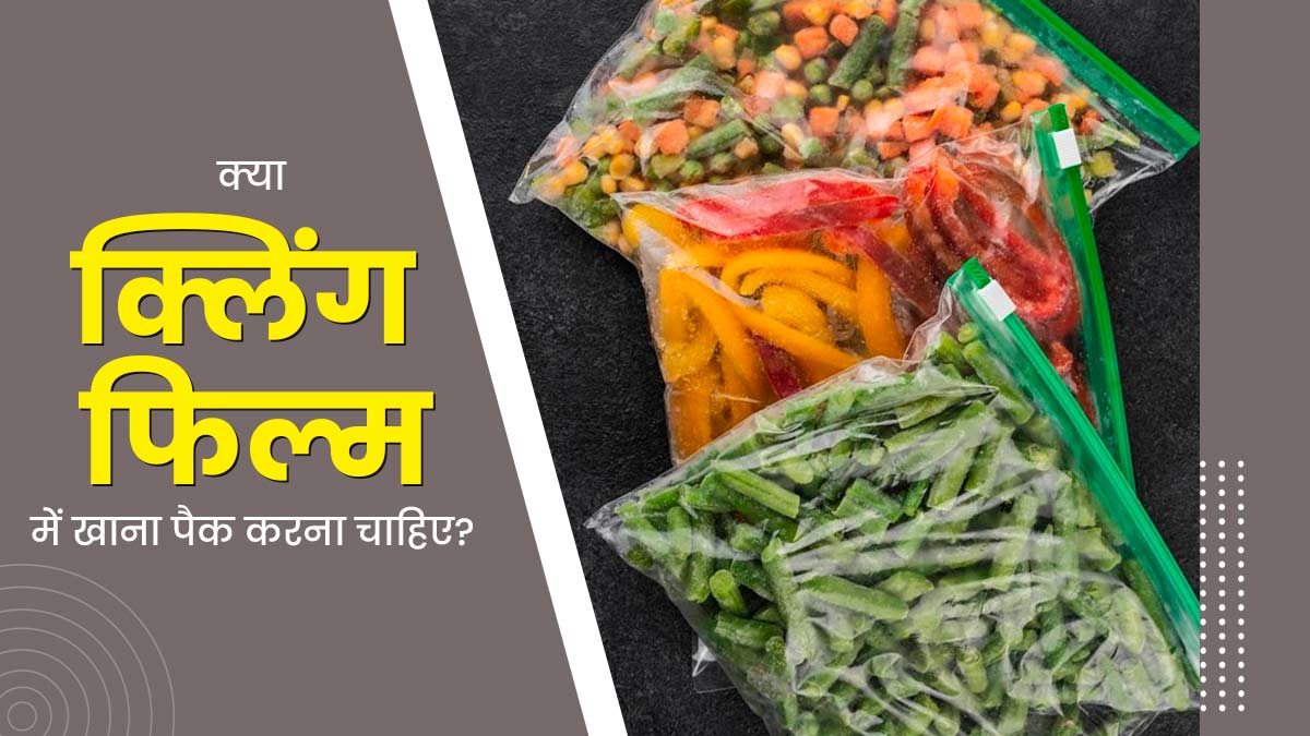 क्या प्लास्टिक रैप या क्लिंग फिल्म में खाना पैक करना सुरक्षित है? जानें नुकसान