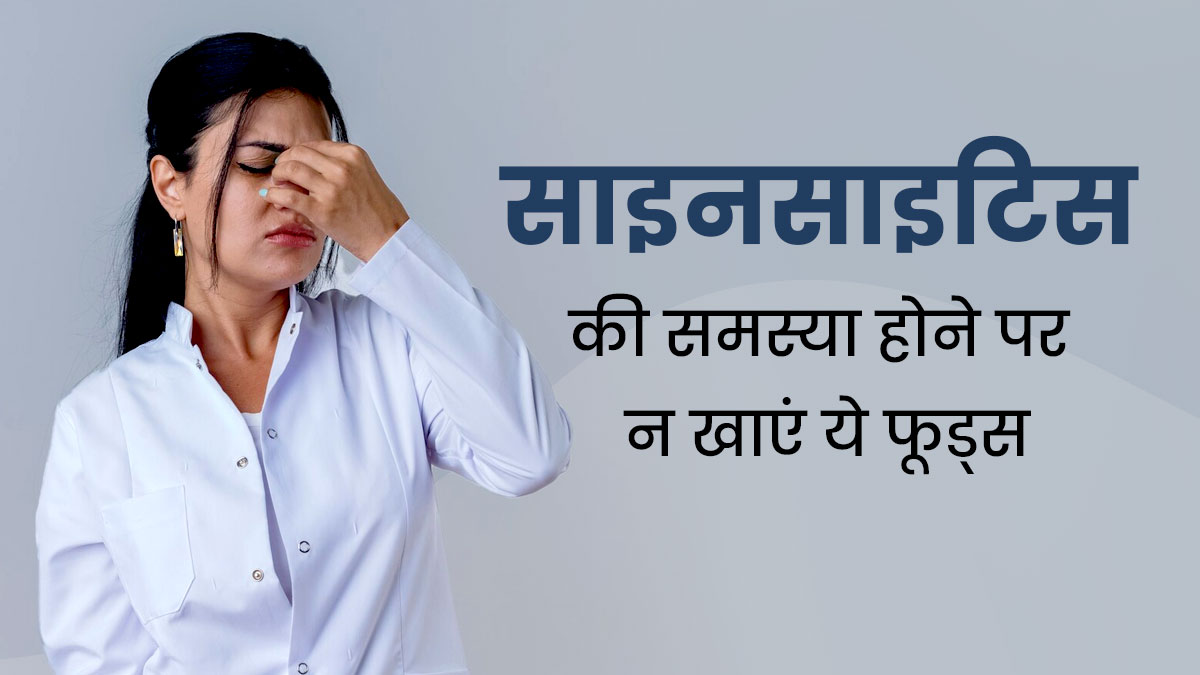 साइनसाइटिस की समस्या होने पर न खाएं ये 5 फूड्स, बढ़ सकती हैं परेशानियां 