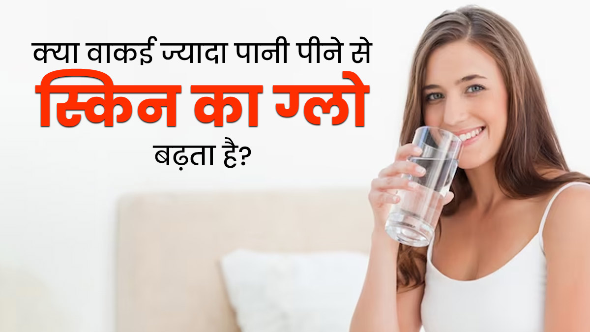 क्या वाकई ज्यादा पानी पीने से स्किन का ग्लो बढ़ता है? जानें क्या कहते हैं एक्सपर्ट