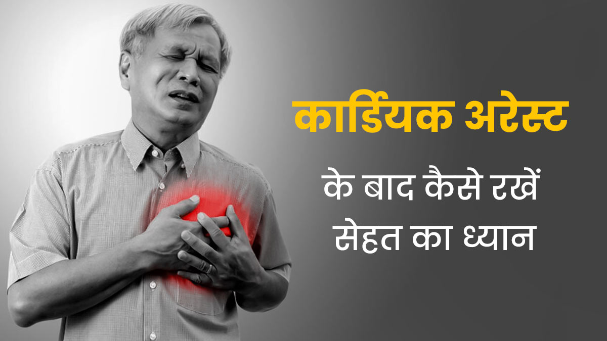 कार्डियक अरेस्ट के बाद मरीज ऐसे रखें अपनी सेहत का ध्यान, जानें जरूरी सावधानियां
