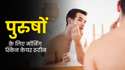पुरुष सुबह के समय फॉलो करें ये स्किनकेयर रूटीन, त्वचा रहेगी स्वस्थ और आएगा नैचुरल ग्लो