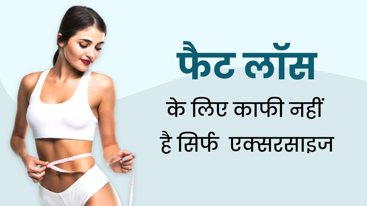 फैट लॉस के लिए काफी नहीं है सिर्फ एक्सरसाइज करना , जानें आपको और क्या करने की होती है जरूरत