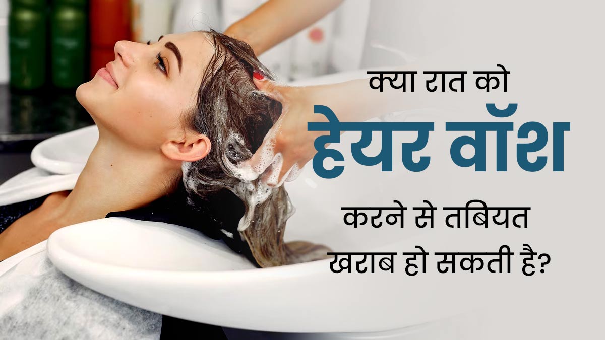 क्या रात में हेयर वॉश करने से तबियत खराब होती है? जानें क्या कहते हैं एक्सपर्ट