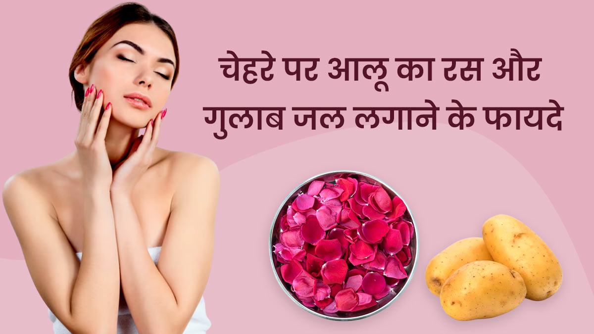 चेहरे पर आलू का रस और गुलाब जल लगाने से दूर होती हैं ये 5 समस्याएं, जानें इस्तेमाल का तरीका