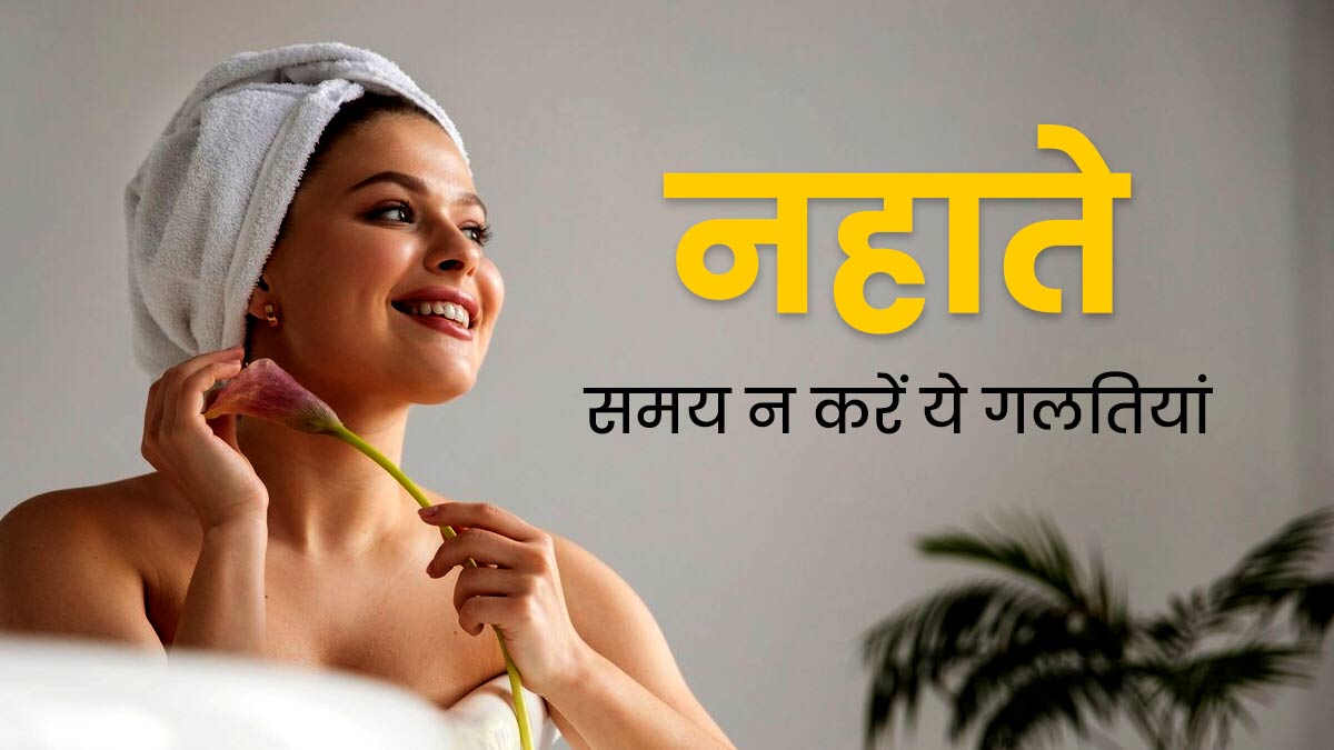 नहाते समय भूलकर भी न करें ये 5 गलतियां, हो सकता है नुकसान 